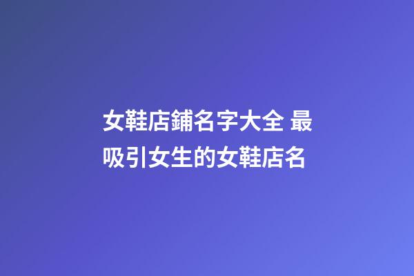 女鞋店鋪名字大全 最吸引女生的女鞋店名-第1張-店鋪起名-玄機派